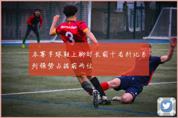 本赛季球鞋上脚时长前十名科比系列强势占据前两位