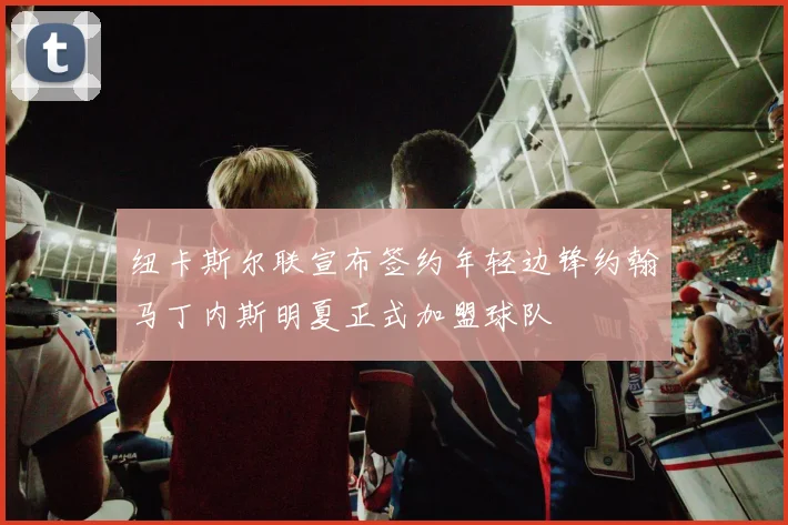 纽卡斯尔联宣布签约年轻边锋约翰马丁内斯明夏正式加盟球队