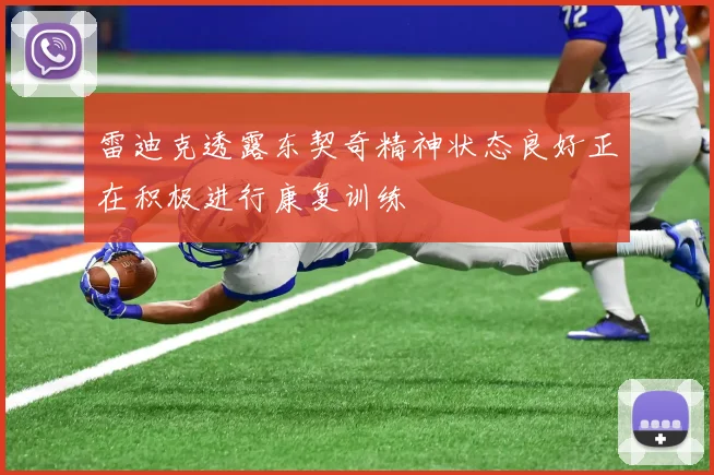 雷迪克透露东契奇精神状态良好正在积极进行康复训练