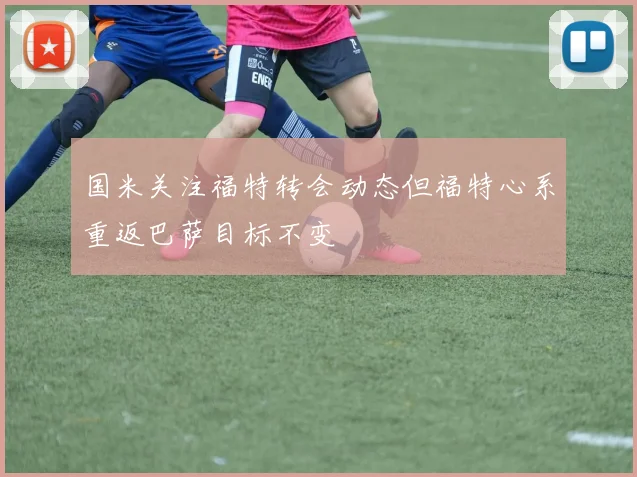 国米关注福特转会动态但福特心系重返巴萨目标不变