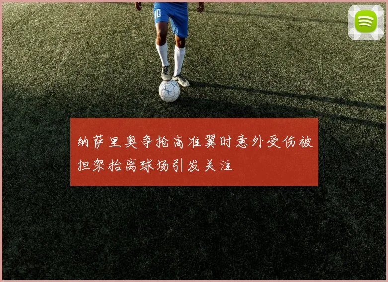 纳萨里奥争抢高准翼时意外受伤被担架抬离球场引发关注
