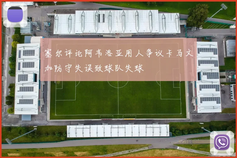 塞尔评论阿韦洛亚用人争议卡马文加防守失误致球队失球